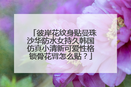 彼岸花纹身贴曼珠沙华防水女持久韩国仿真小清新可爱性格锁骨花臂怎么贴？