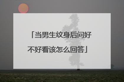 当男生纹身后问好不好看该怎么回答