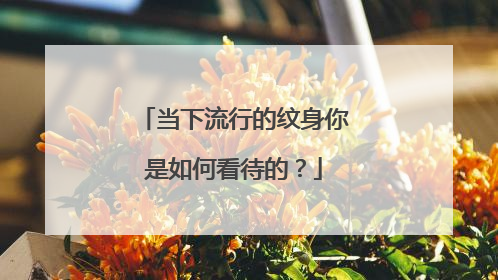 当下流行的纹身你是如何看待的？