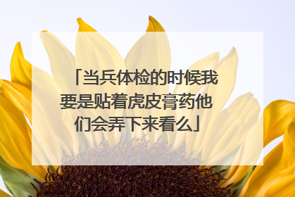 当兵体检的时候我要是贴着虎皮膏药他们会弄下来看么