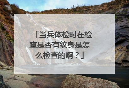 当兵体检时在检查是否有纹身是怎么检查的啊?