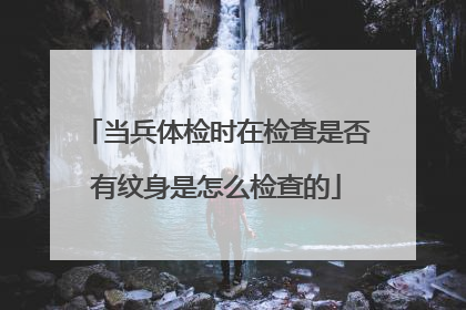 当兵体检时在检查是否有纹身是怎么检查的