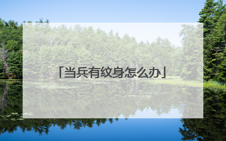 当兵有纹身怎么办