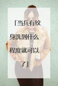 当兵有纹身洗到什么程度就可以了