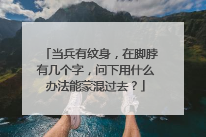 当兵有纹身,在脚脖有几个字,问下用什么办法能蒙混过去?