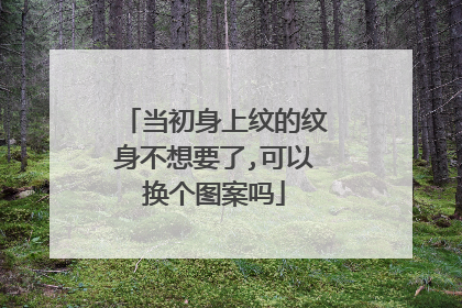 当初身上纹的纹身不想要了,可以换个图案吗