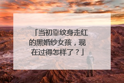 当初靠纹身走红的黑婚纱女孩，现在过得怎样了？