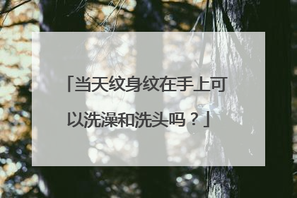 当天纹身纹在手上可以洗澡和洗头吗?