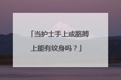 当护士手上或胳膊上能有纹身吗？