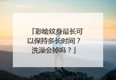 彩绘纹身最长可以保持多长时间?洗澡会掉吗?