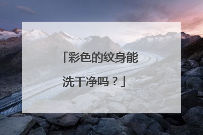 彩色的纹身能洗干净吗？