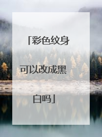彩色纹身可以改成黑白吗