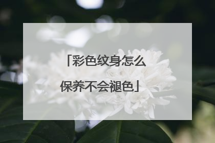 彩色纹身怎么保养不会褪色