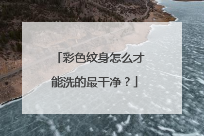 彩色纹身怎么才能洗的最干净？