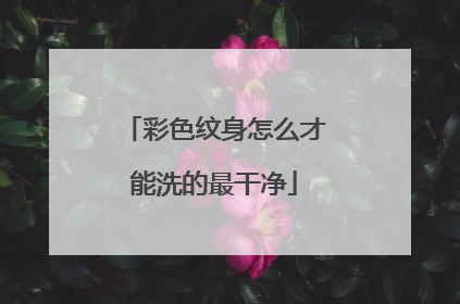 彩色纹身怎么才能洗的最干净