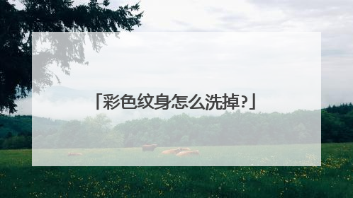 彩色纹身怎么洗掉?