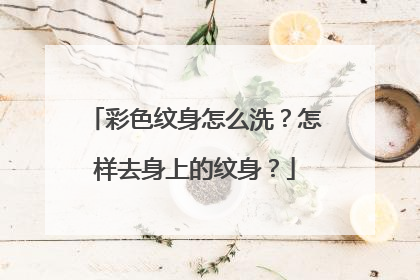 彩色纹身怎么洗？怎样去身上的纹身？
