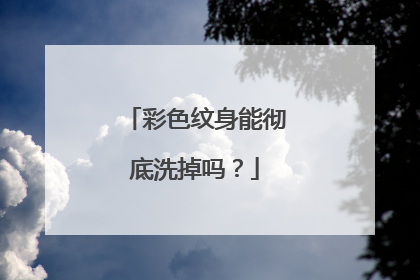 彩色纹身能彻底洗掉吗？