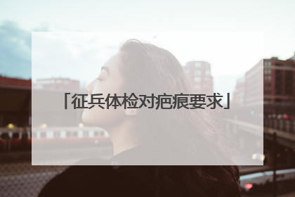 征兵体检对疤痕要求