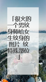 很火的一个男纹身师给女生纹身的图片 纹特殊部位