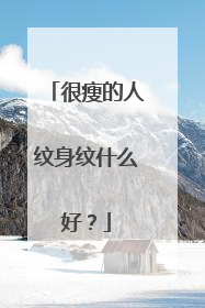 很瘦的人纹身纹什么好？