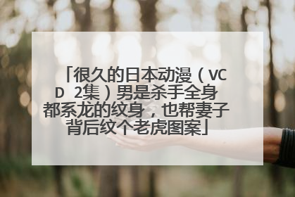 很久的日本动漫（VCD 2集）男是杀手全身都系龙的纹身，也帮妻子背后纹个老虎图案