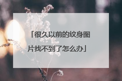 很久以前的纹身图片找不到了怎么办