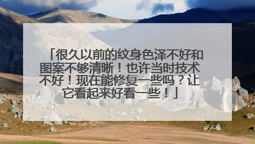 很久以前的纹身色泽不好和图案不够清晰！也许当时技术不好！现在能修复一些吗？让它看起来好看一些！