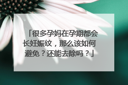 很多孕妈在孕期都会长妊娠纹,那么该如何避免?还能去除吗?