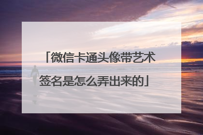 微信卡通头像带艺术签名是怎么弄出来的