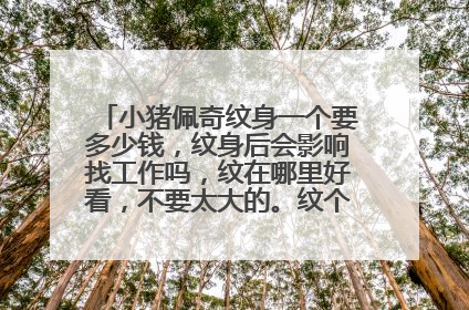 小猪佩奇纹身一个要多少钱，纹身后会影响找工作吗，纹在哪里好看，不要太大的。纹个小点的就好。