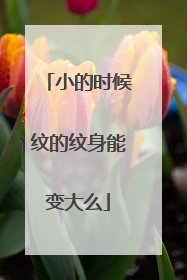 小的时候纹的纹身能变大么