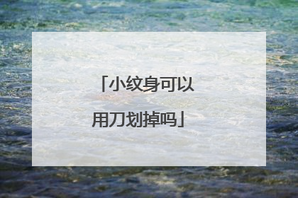 小纹身可以用刀划掉吗
