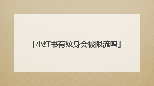 小红书有纹身会被限流吗