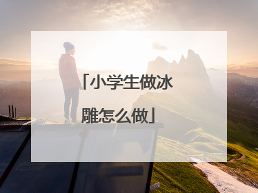 小学生做冰雕怎么做