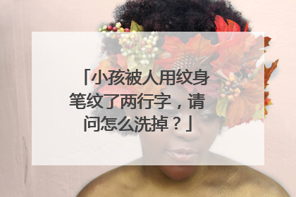 小孩被人用纹身笔纹了两行字，请问怎么洗掉？
