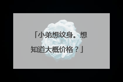 小弟想纹身。想知道大概价格？