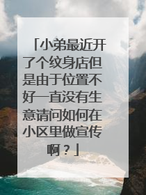 小弟最近开了个纹身店但是由于位置不好一直没有生意请问如何在小区里做宣传啊?