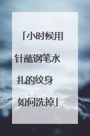 小时候用针蘸钢笔水扎的纹身 如何洗掉