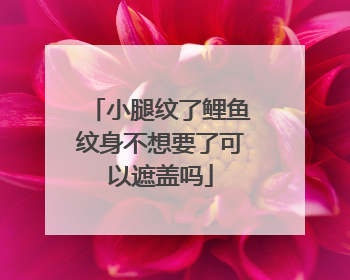 小腿纹了鲤鱼纹身不想要了可以遮盖吗