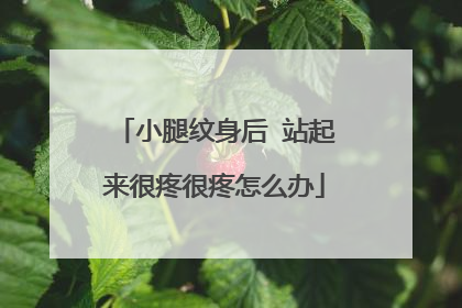 小腿纹身后 站起来很疼很疼怎么办