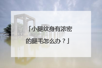 小腿纹身有浓密的腿毛怎么办?