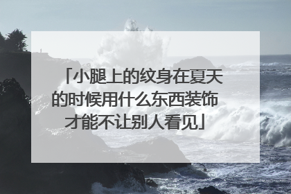 小腿上的纹身在夏天的时候用什么东西装饰才能不让别人看见