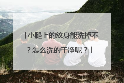 小腿上的纹身能洗掉不？怎么洗的干净呢？