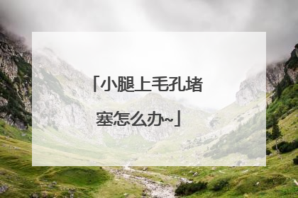 小腿上毛孔堵塞怎么办~