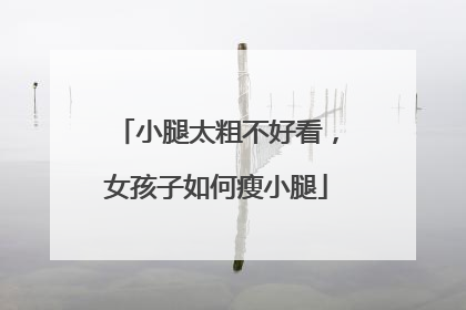 小腿太粗不好看，女孩子如何瘦小腿