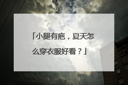 小腿有疤,夏天怎么穿衣服好看?
