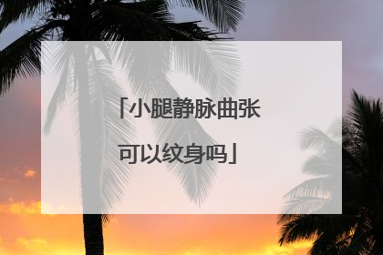 小腿静脉曲张可以纹身吗