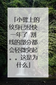小臂上的纹身已经快一年了 割线的部分都会轻微突起。。这是为什么