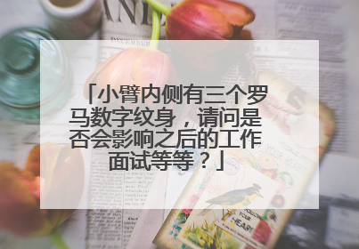 小臂内侧有三个罗马数字纹身，请问是否会影响之后的工作面试等等？